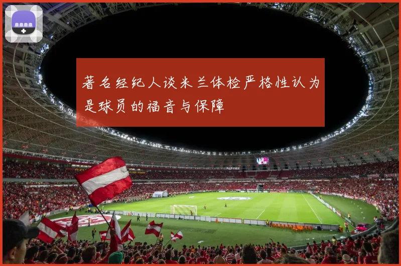 著名经纪人谈米兰体检严格性认为是球员的福音与保障