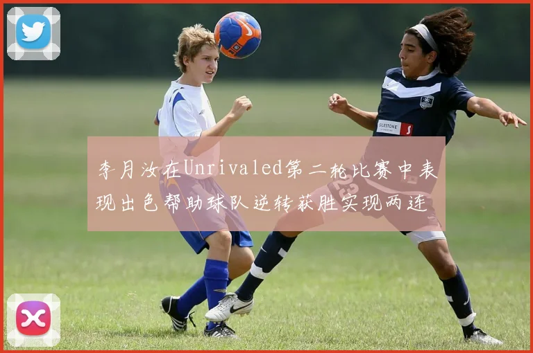 李月汝在Unrivaled第二轮比赛中表现出色帮助球队逆转获胜实现两连胜
