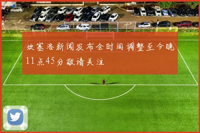 坎塞洛新闻发布会时间调整至今晚11点45分敬请关注